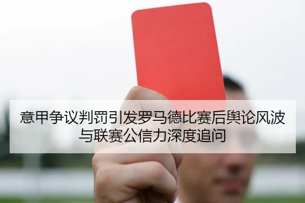 意甲争议判罚引发罗马德比赛后舆论风波与联赛公信力深度追问