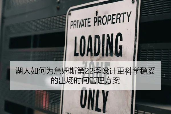 湖人如何为詹姆斯第22季设计更科学稳妥的出场时间管理方案