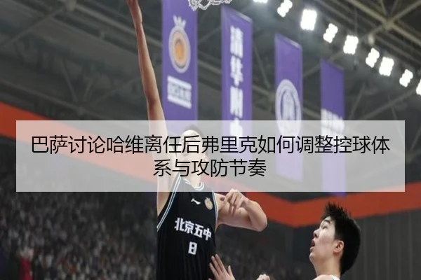巴萨讨论哈维离任后弗里克如何调整控球体系与攻防节奏