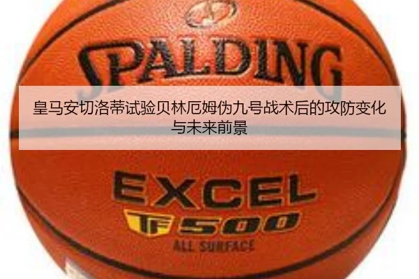 皇马安切洛蒂试验贝林厄姆伪九号战术后的攻防变化与未来前景